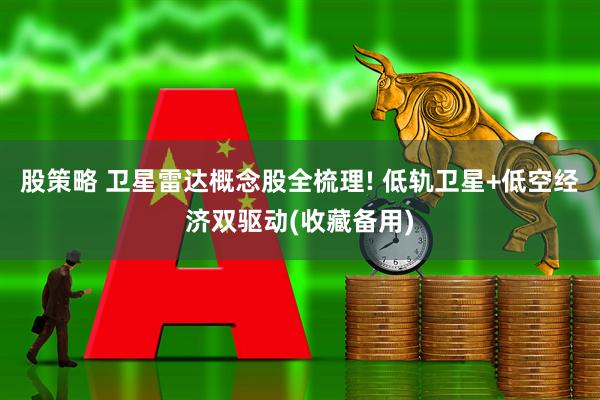 股策略 卫星雷达概念股全梳理! 低轨卫星+低空经济双驱动(收藏备用)