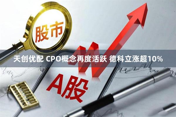天创优配 CPO概念再度活跃 德科立涨超10%