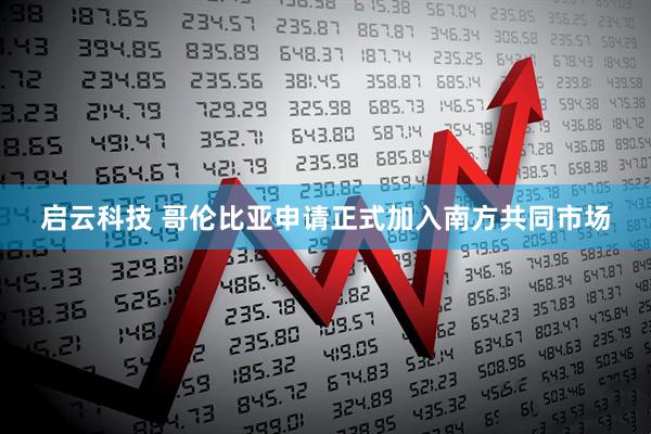 启云科技 哥伦比亚申请正式加入南方共同市场