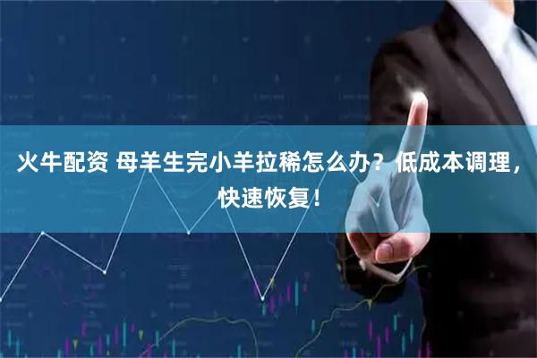 火牛配资 母羊生完小羊拉稀怎么办？低成本调理，快速恢复！