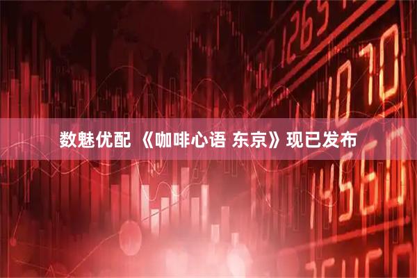 数魅优配 《咖啡心语 东京》现已发布