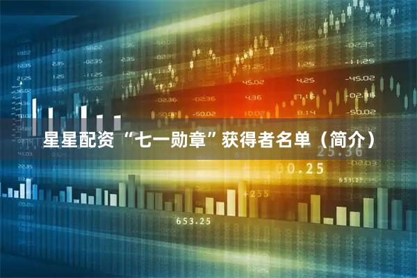 星星配资 “七一勋章”获得者名单（简介）